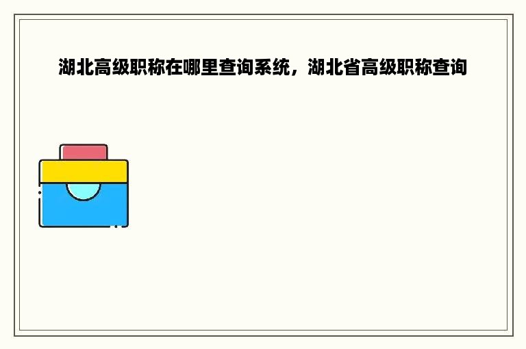 湖北高级职称在哪里查询系统，湖北省高级职称查询