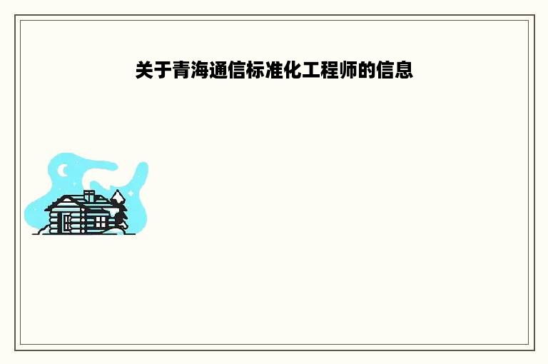 关于青海通信标准化工程师的信息