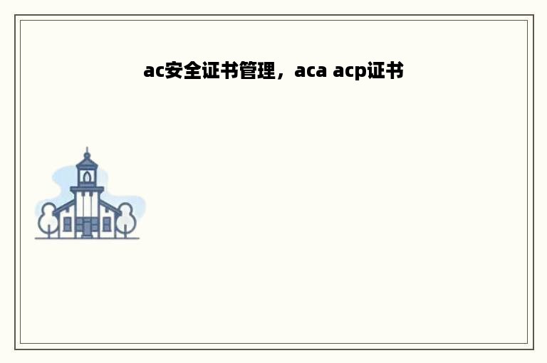 ac安全证书管理，aca acp证书