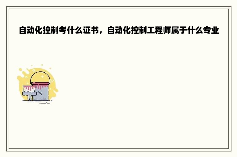 自动化控制考什么证书，自动化控制工程师属于什么专业