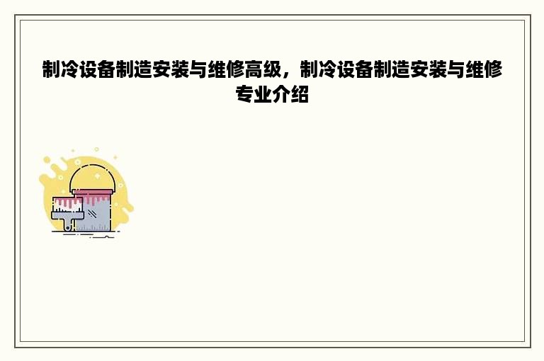 制冷设备制造安装与维修高级，制冷设备制造安装与维修专业介绍