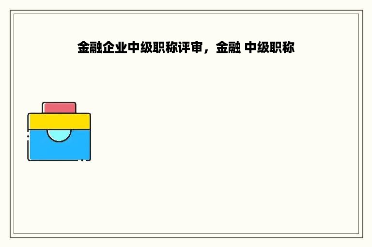 金融企业中级职称评审，金融 中级职称