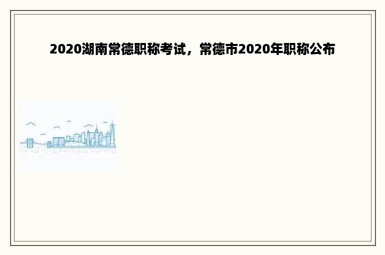 2020湖南常德职称考试，常德市2020年职称公布