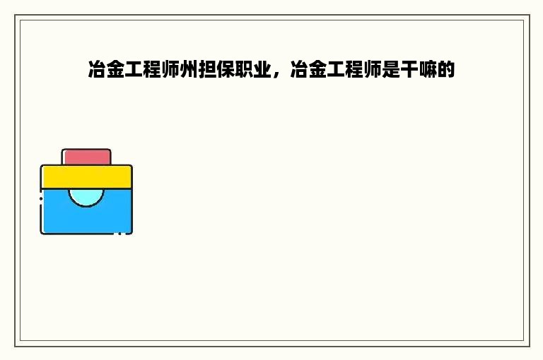 冶金工程师州担保职业，冶金工程师是干嘛的