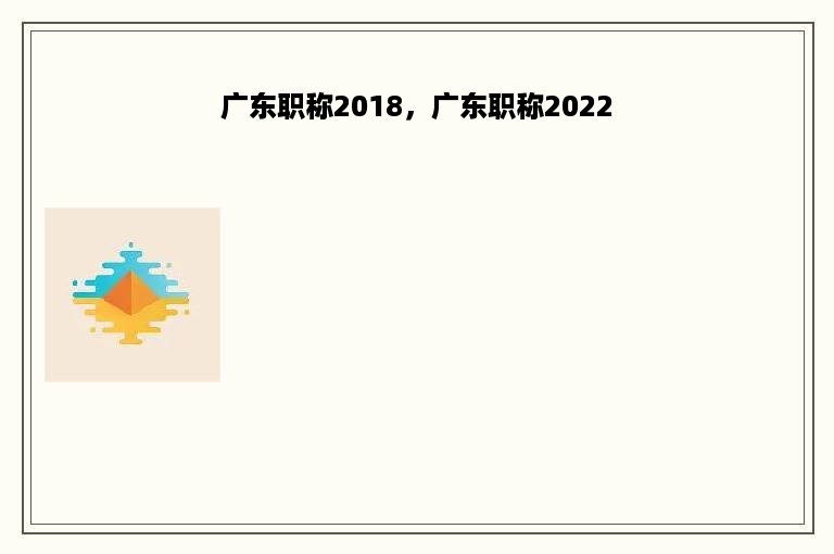 广东职称2018，广东职称2022