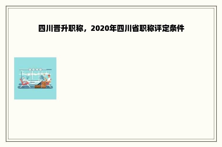 四川晋升职称，2020年四川省职称评定条件