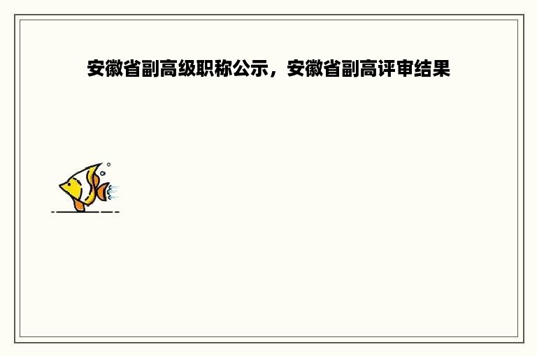 安徽省副高级职称公示，安徽省副高评审结果