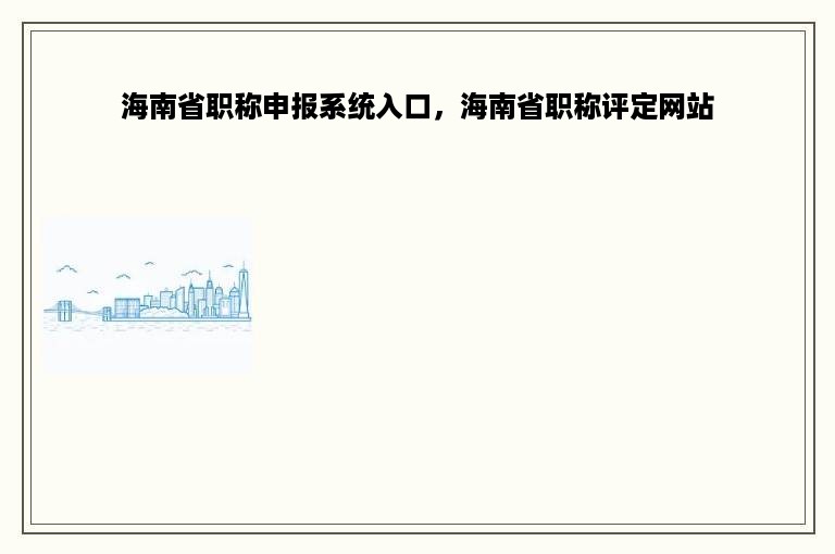 海南省职称申报系统入口，海南省职称评定网站