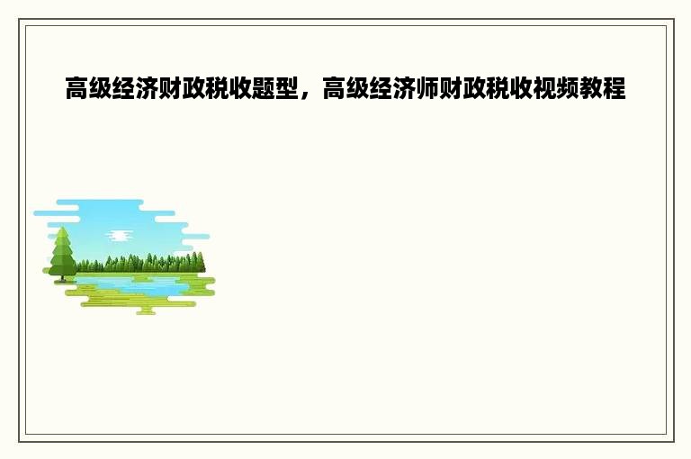 高级经济财政税收题型，高级经济师财政税收视频教程