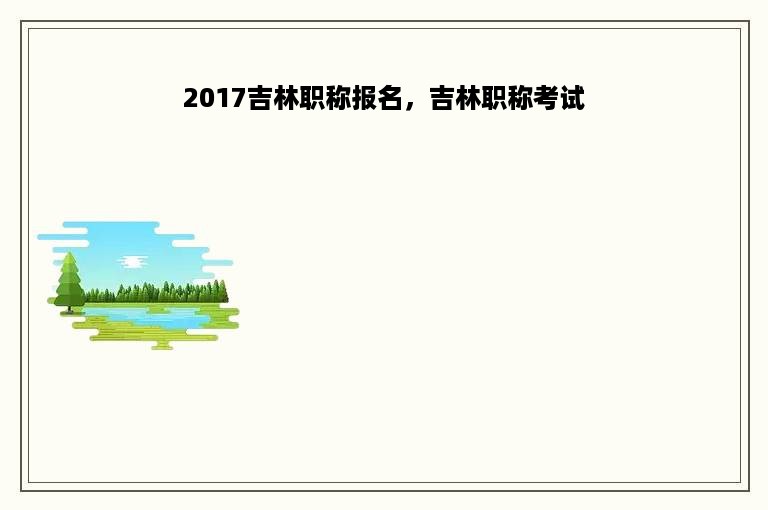 2017吉林职称报名，吉林职称考试