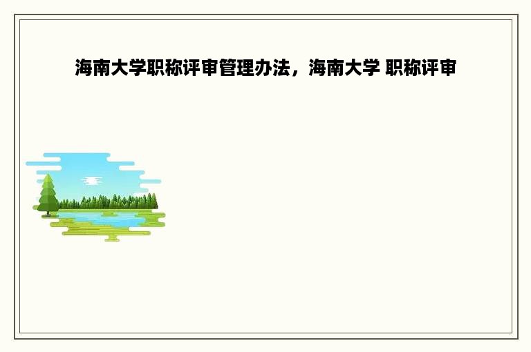 海南大学职称评审管理办法，海南大学 职称评审