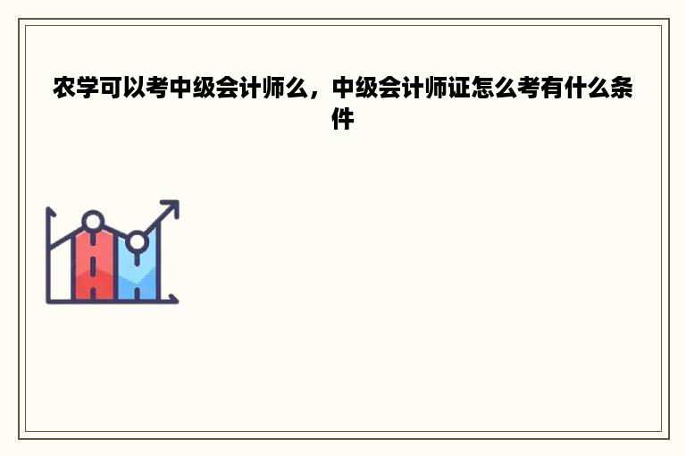 农学可以考中级会计师么，中级会计师证怎么考有什么条件