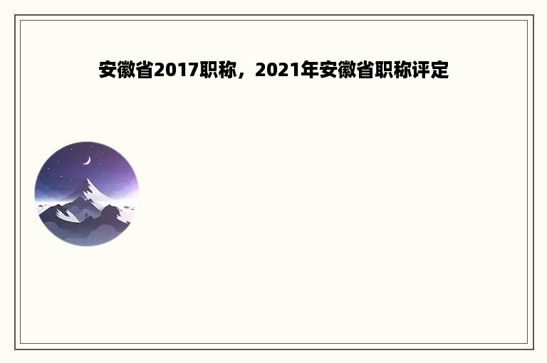 安徽省2017职称，2021年安徽省职称评定