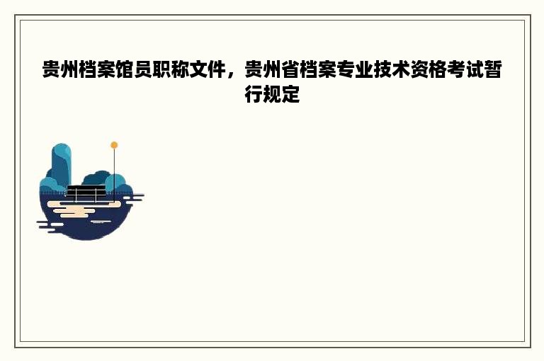 贵州档案馆员职称文件，贵州省档案专业技术资格考试暂行规定