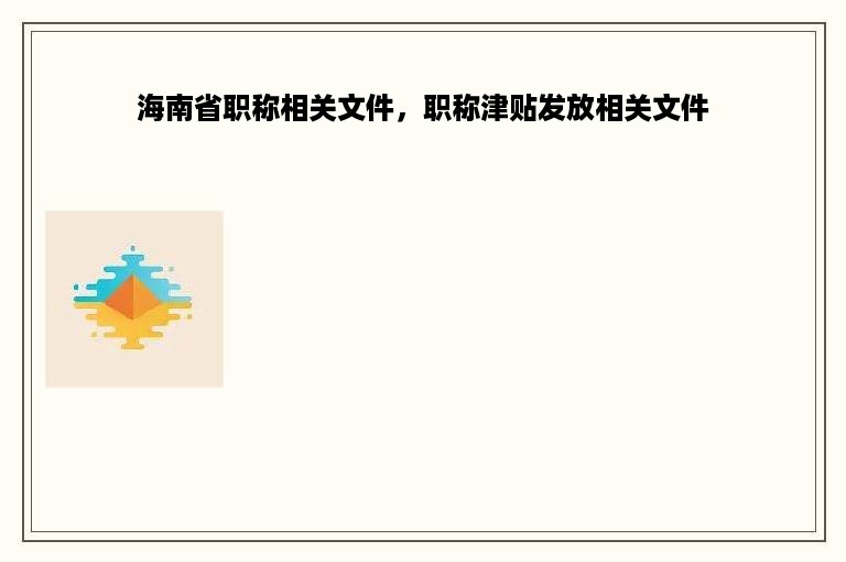 海南省职称相关文件，职称津贴发放相关文件