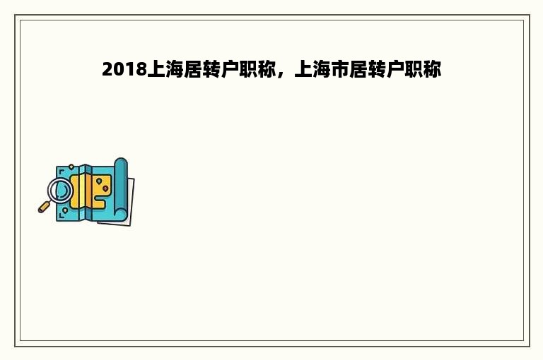 2018上海居转户职称，上海市居转户职称