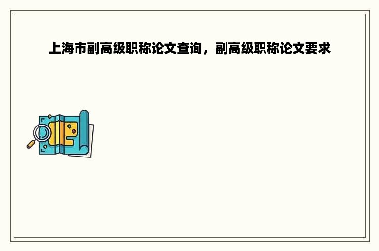 上海市副高级职称论文查询，副高级职称论文要求