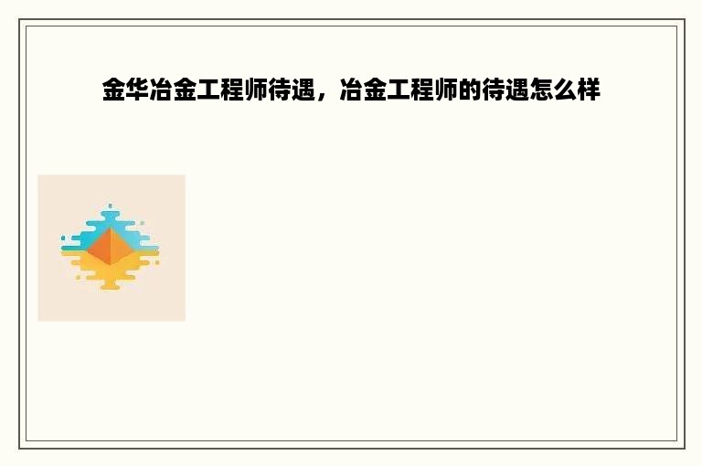 金华冶金工程师待遇，冶金工程师的待遇怎么样