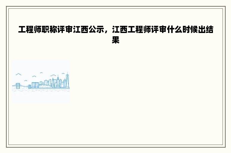 工程师职称评审江西公示，江西工程师评审什么时候出结果