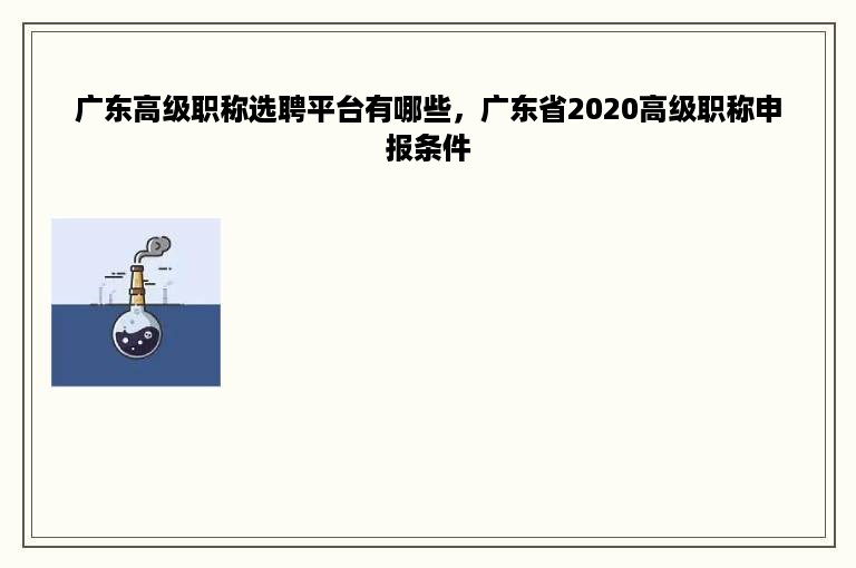 广东高级职称选聘平台有哪些，广东省2020高级职称申报条件