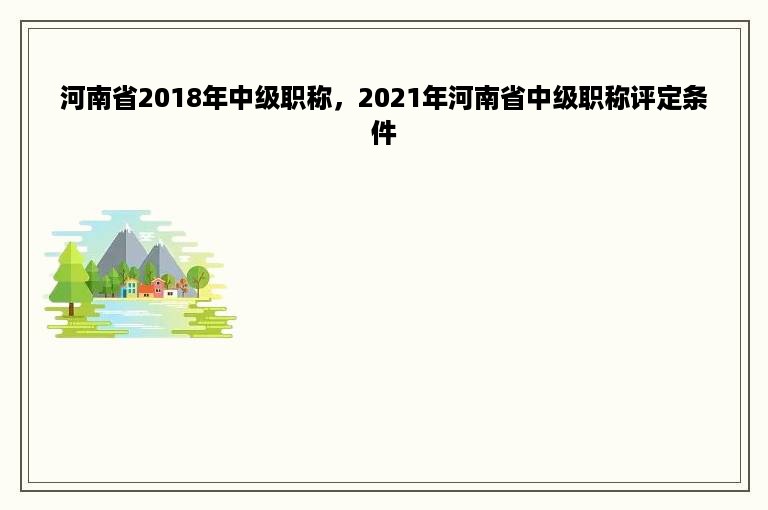 河南省2018年中级职称，2021年河南省中级职称评定条件