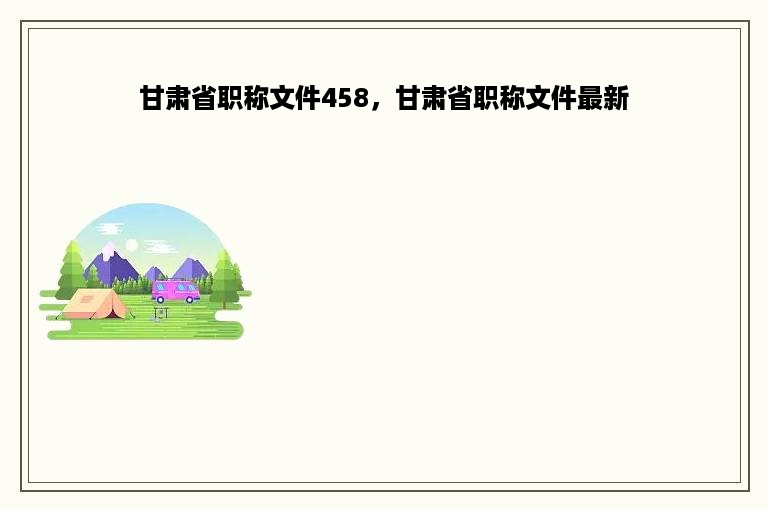 甘肃省职称文件458，甘肃省职称文件最新