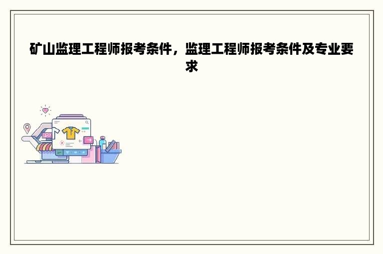 矿山监理工程师报考条件，监理工程师报考条件及专业要求