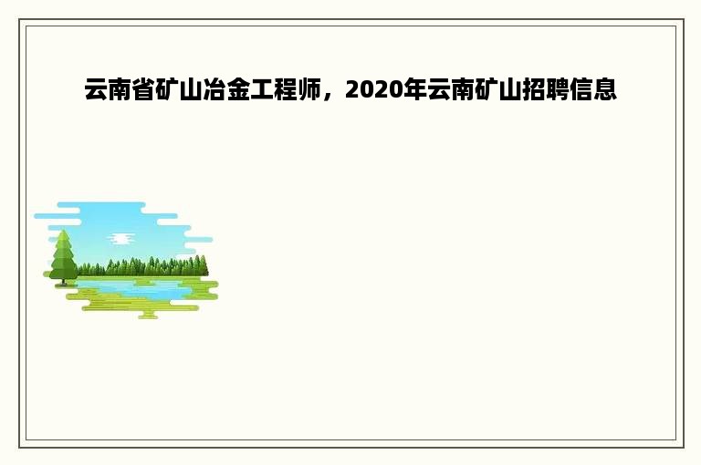 云南省矿山冶金工程师，2020年云南矿山招聘信息