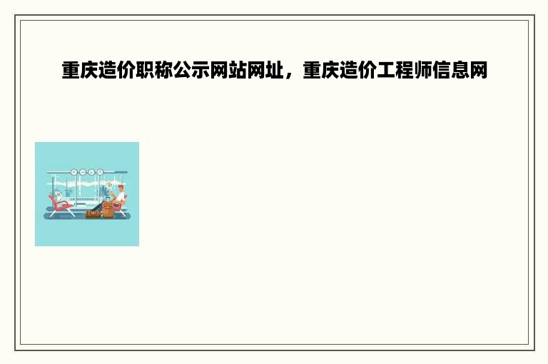 重庆造价职称公示网站网址，重庆造价工程师信息网