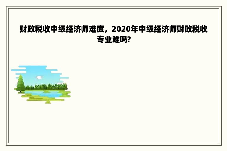 财政税收中级经济师难度，2020年中级经济师财政税收专业难吗?