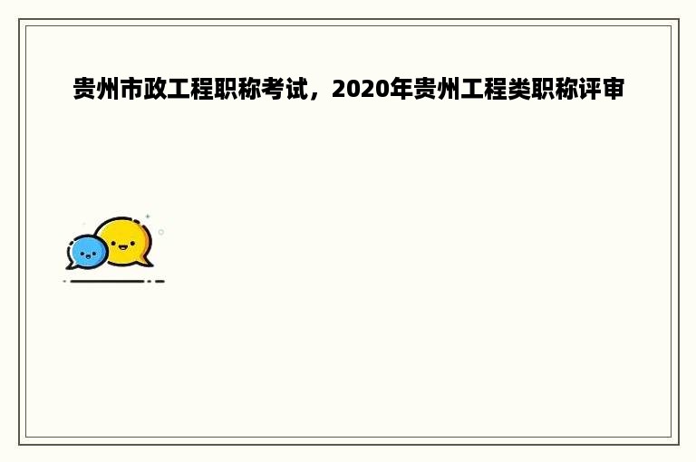 贵州市政工程职称考试，2020年贵州工程类职称评审