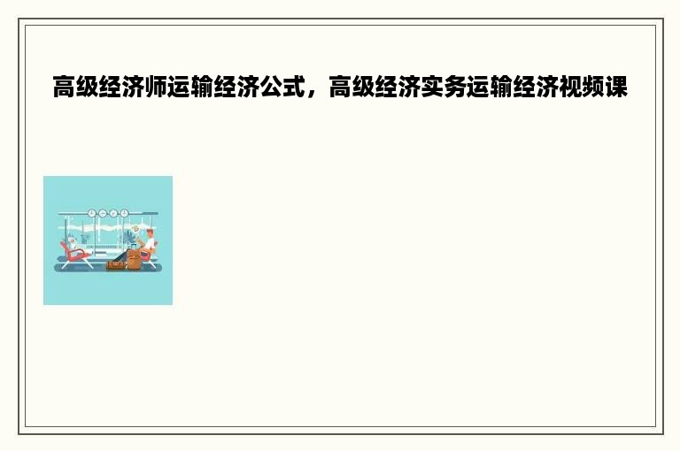 高级经济师运输经济公式，高级经济实务运输经济视频课