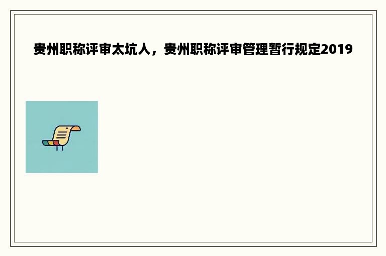 贵州职称评审太坑人，贵州职称评审管理暂行规定2019