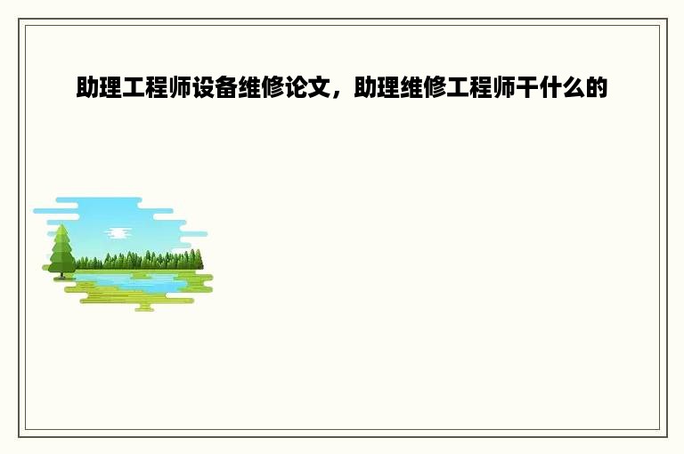 助理工程师设备维修论文，助理维修工程师干什么的