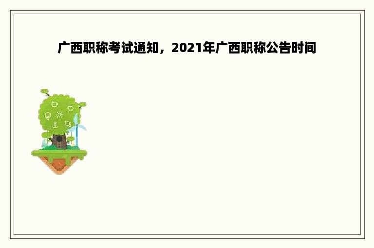 广西职称考试通知，2021年广西职称公告时间