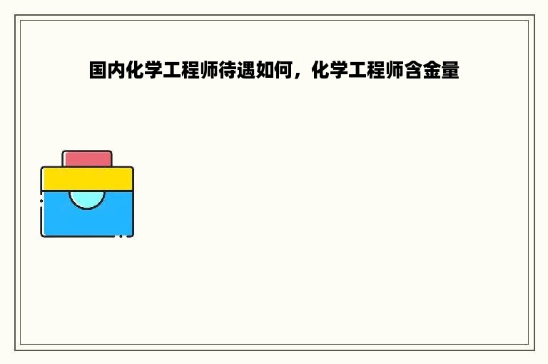 国内化学工程师待遇如何，化学工程师含金量