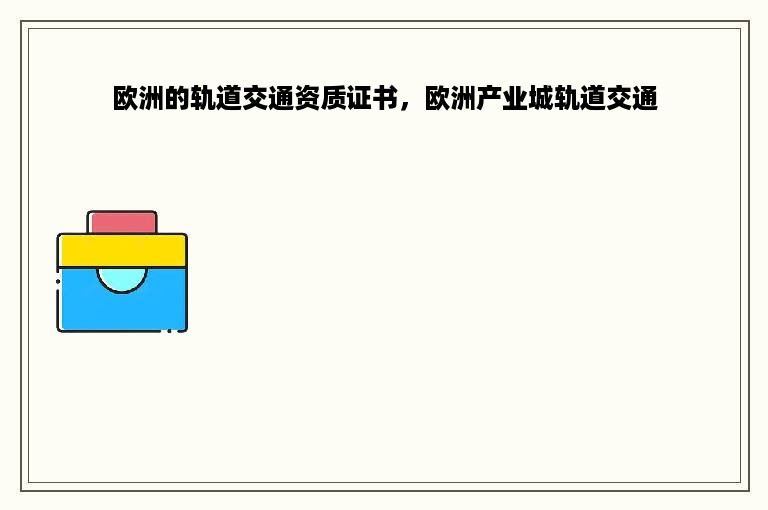 欧洲的轨道交通资质证书，欧洲产业城轨道交通