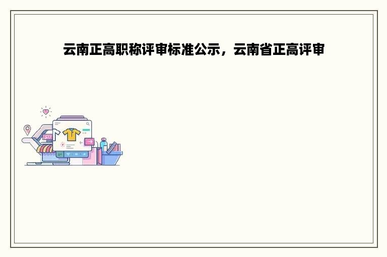 云南正高职称评审标准公示，云南省正高评审