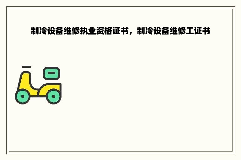 制冷设备维修执业资格证书，制冷设备维修工证书