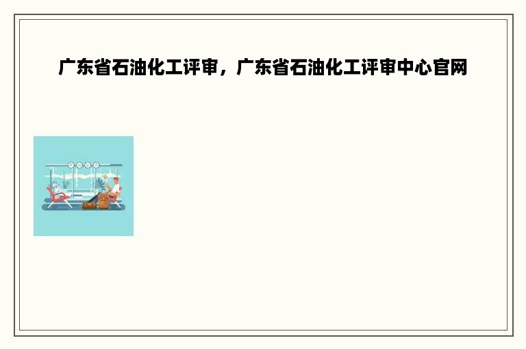 广东省石油化工评审，广东省石油化工评审中心官网