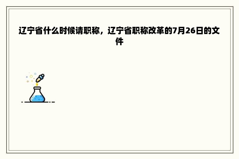 辽宁省什么时候请职称，辽宁省职称改革的7月26日的文件