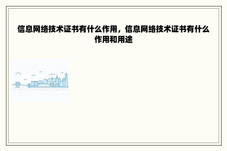 信息网络技术证书有什么作用，信息网络技术证书有什么作用和用途