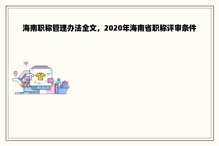 海南职称管理办法全文，2020年海南省职称评审条件