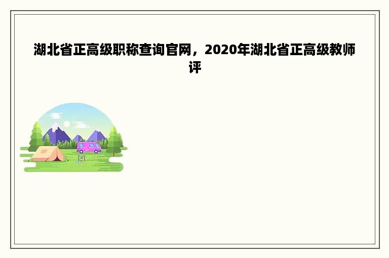 湖北省正高级职称查询官网，2020年湖北省正高级教师评