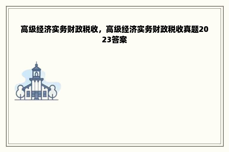 高级经济实务财政税收，高级经济实务财政税收真题2023答案