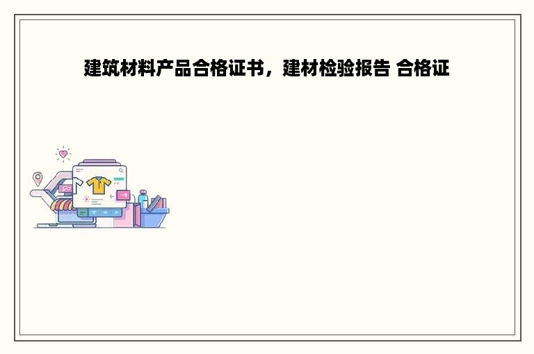 建筑材料产品合格证书，建材检验报告 合格证