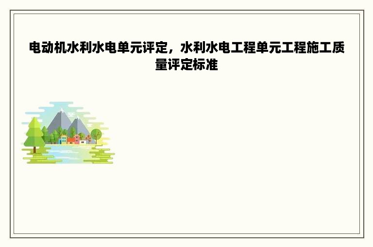 电动机水利水电单元评定，水利水电工程单元工程施工质量评定标准