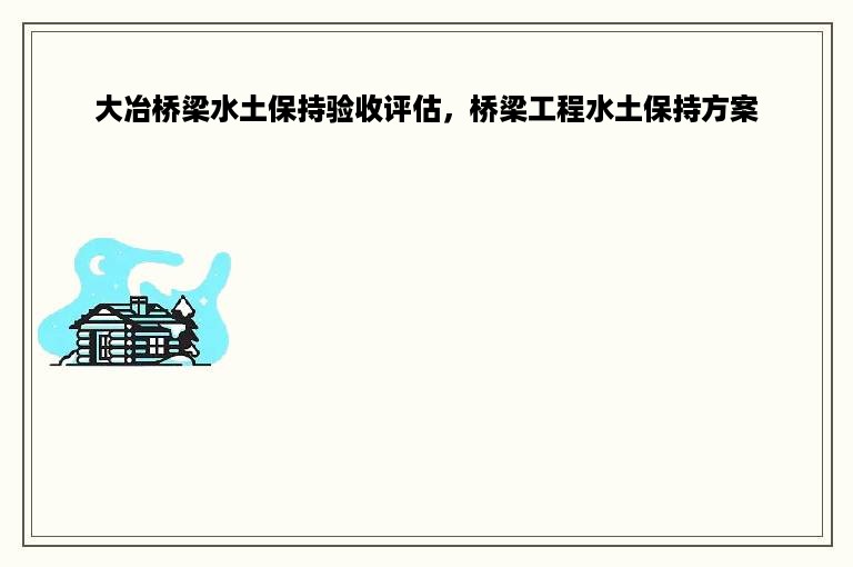 大冶桥梁水土保持验收评估，桥梁工程水土保持方案