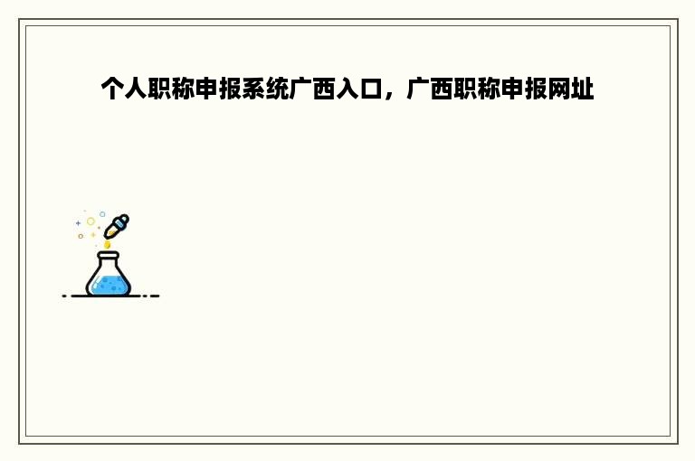 个人职称申报系统广西入口，广西职称申报网址