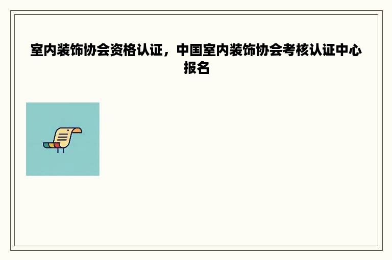 室内装饰协会资格认证，中国室内装饰协会考核认证中心报名